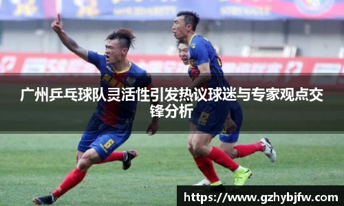 广州乒乓球队灵活性引发热议球迷与专家观点交锋分析