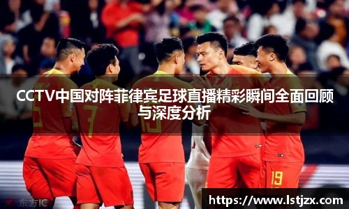 CCTV中国对阵菲律宾足球直播精彩瞬间全面回顾与深度分析