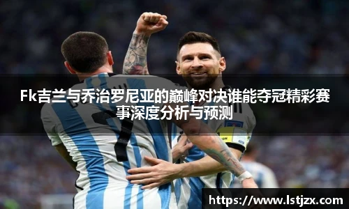 Fk吉兰与乔治罗尼亚的巅峰对决谁能夺冠精彩赛事深度分析与预测